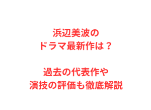 浜辺美波のドラマ最新作は？過去の代表作や演技の評価も徹底解説
