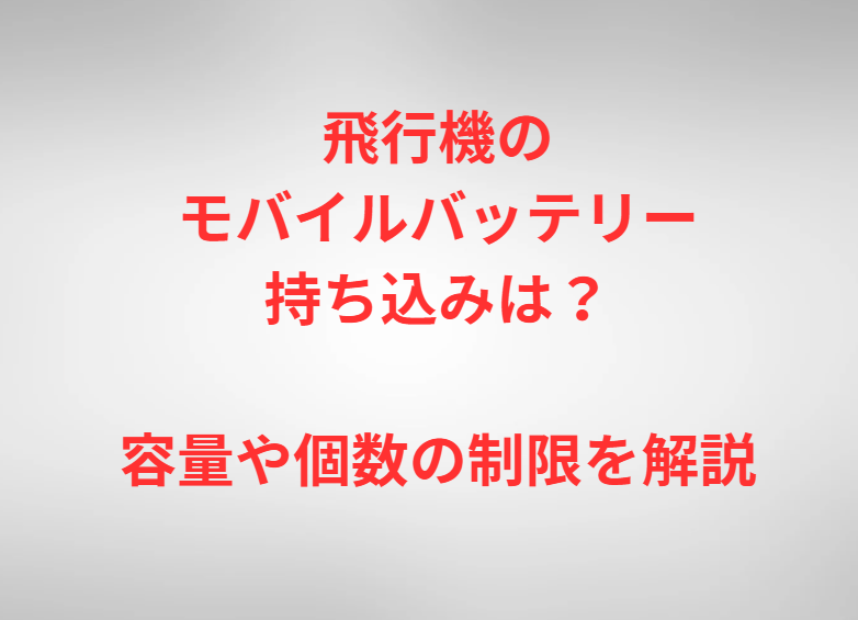 飛行機のモバイルバッテリー持ち込みは？容量や個数の制限を解説