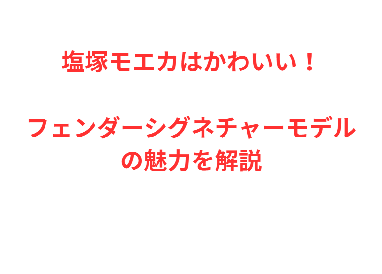 塩塚モエカはかわいい！フェンダーシグネチャーモデルの魅力を解説