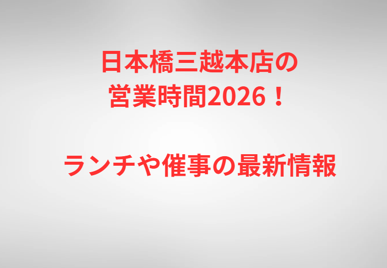 日本橋三越本店の営業時間2026！ランチや催事の最新情報