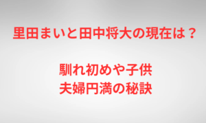 里田まいと田中将大の現在は？馴れ初めや子供、夫婦円満の秘訣