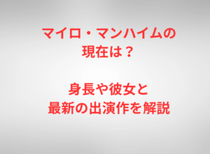 マイロ・マンハイムの現在は?身長や彼女と最新の出演作を解説