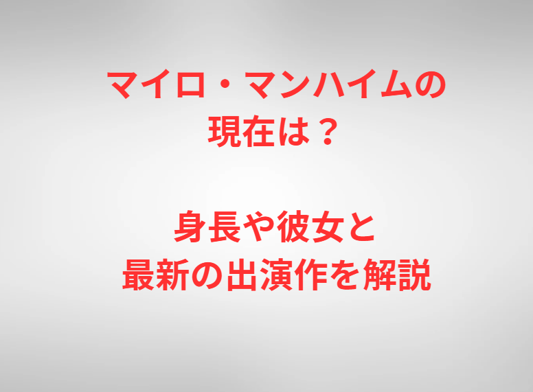 マイロ・マンハイムの現在は？身長や彼女と最新の出演作を解説