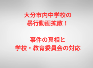 大分市内中学校の暴行動画拡散！事件の真相と学校・教育委員会の対応