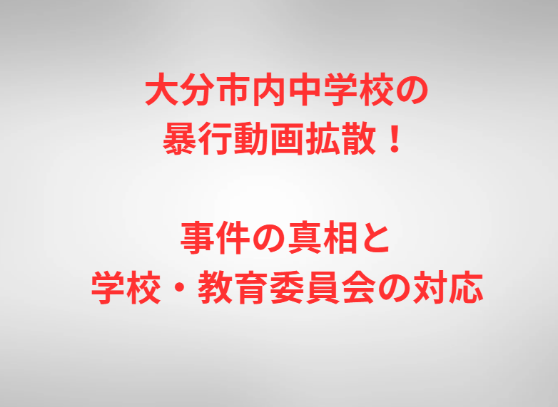 大分市内中学校の暴行動画拡散！事件の真相と学校・教育委員会の対応