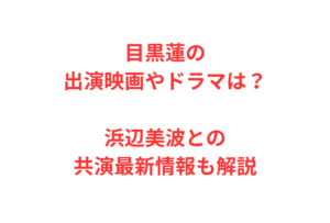 目黒蓮の出演映画やドラマは？浜辺美波との共演最新情報も解説