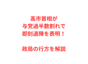 高市首相が与党過半数割れで即刻退陣を表明！政局の行方を解説
