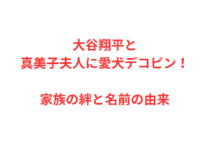 大谷翔平と真美子夫人に愛犬デコピン!家族の絆と名前の由来