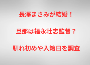 長澤まさみが結婚！旦那は福永壮志監督？馴れ初めや入籍日を調査
