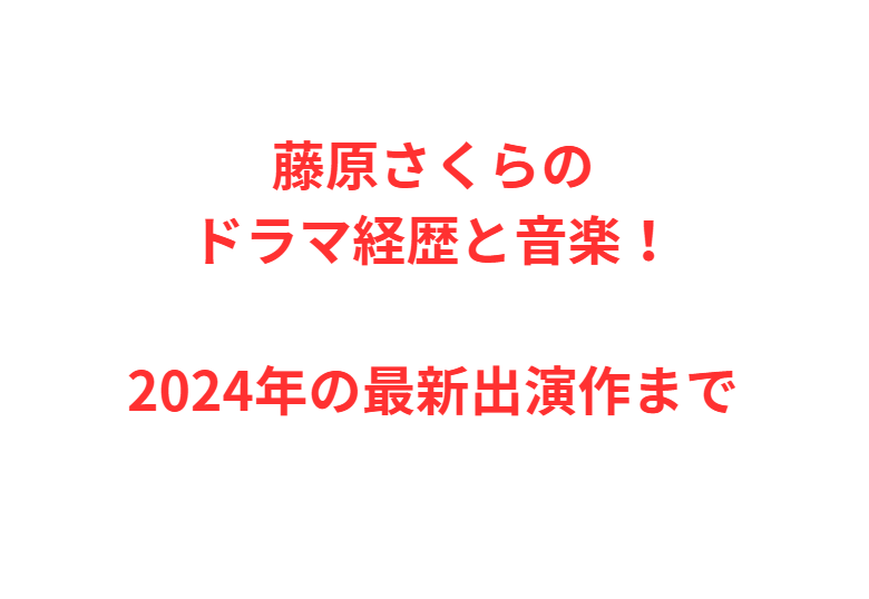 藤原さくらのドラマ経歴と音楽！2024年の最新出演作まで