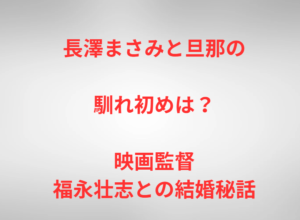 長澤まさみと旦那の馴れ初めは？映画監督・福永壮志との結婚秘話