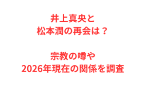 井上真央と松本潤の再会は？宗教の噂や2026年現在の関係を調査