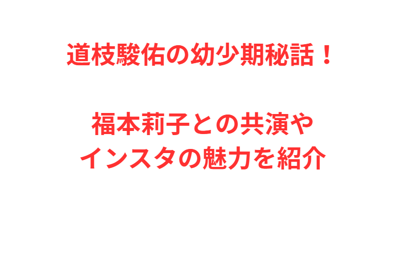 道枝駿佑の幼少期秘話！福本莉子との共演やインスタの魅力を紹介