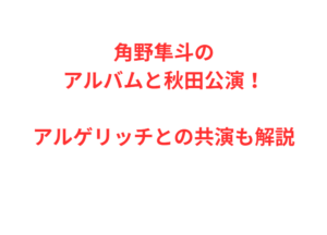 角野隼斗のアルバムと秋田公演！アルゲリッチとの共演も解説