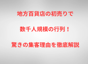 地方百貨店の初売りで数千人規模の行列！驚きの集客理由を徹底解説