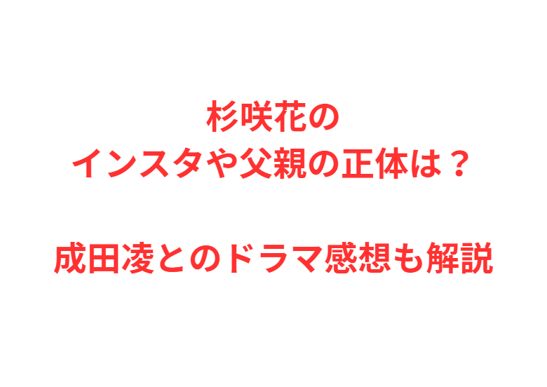 杉咲花のインスタや父親の正体は？成田凌とのドラマ感想も解説