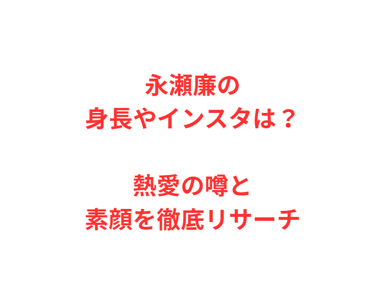 永瀬廉の身長やインスタは？熱愛の噂と素顔を徹底リサーチ