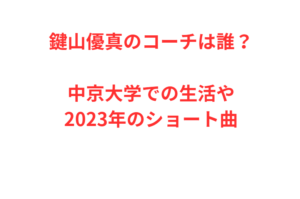 鍵山優真のコーチは誰？中京大学での生活や2023年のショート曲