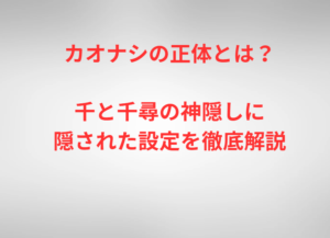 カオナシの正体とは？千と千尋の神隠しに隠された設定を徹底解説