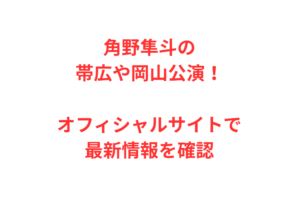 角野隼斗の帯広や岡山公演！オフィシャルサイトで最新情報を確認