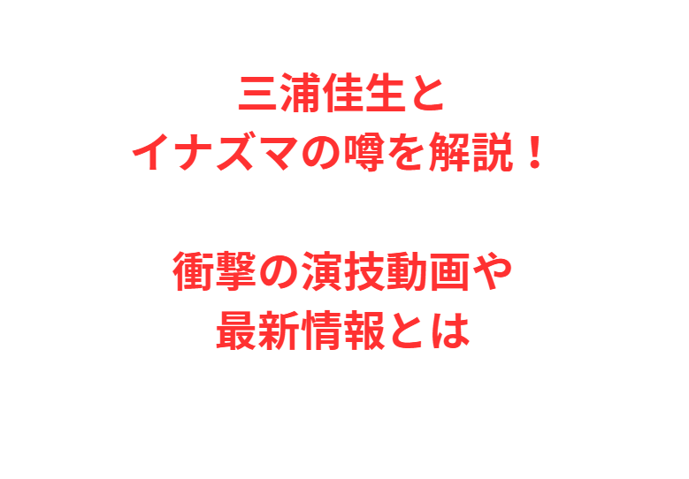 三浦佳生とイナズマの噂を解説！衝撃の演技動画や最新情報とは