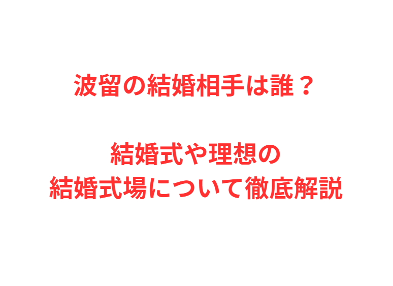 波留の結婚相手は誰？結婚式や理想の結婚式場について徹底解説