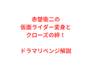 赤楚衛二の仮面ライダー変身とクローズの絆！ドラマリベンジ解説