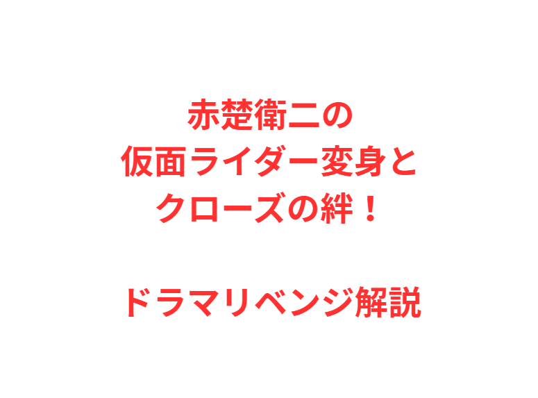 赤楚衛二の仮面ライダー変身とクローズの絆！ドラマリベンジ解説