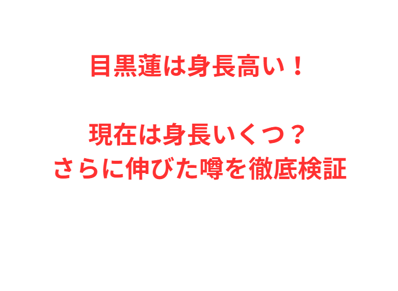 目黒蓮は身長高い！現在は身長いくつ？さらに伸びた噂を徹底検証