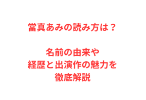 當真あみの読み方は?名前の由来や経歴と出演作の魅力を徹底解説