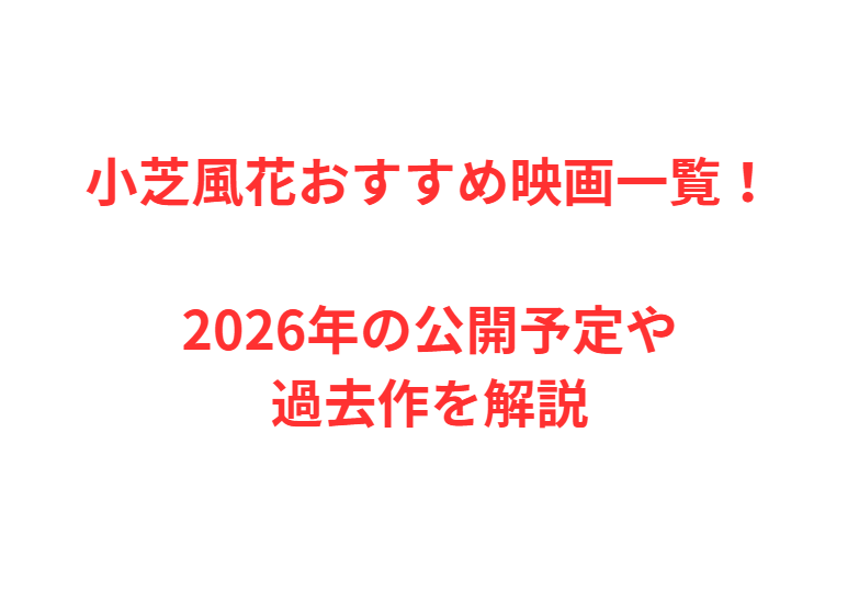 小芝風花おすすめ映画一覧！2026年の公開予定や過去作を解説