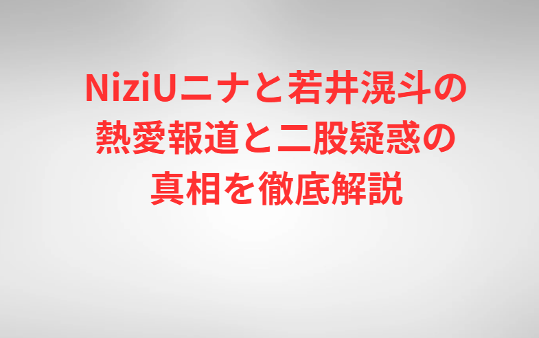 NiziUニナと若井滉斗の熱愛報道と二股疑惑の真相を徹底解説