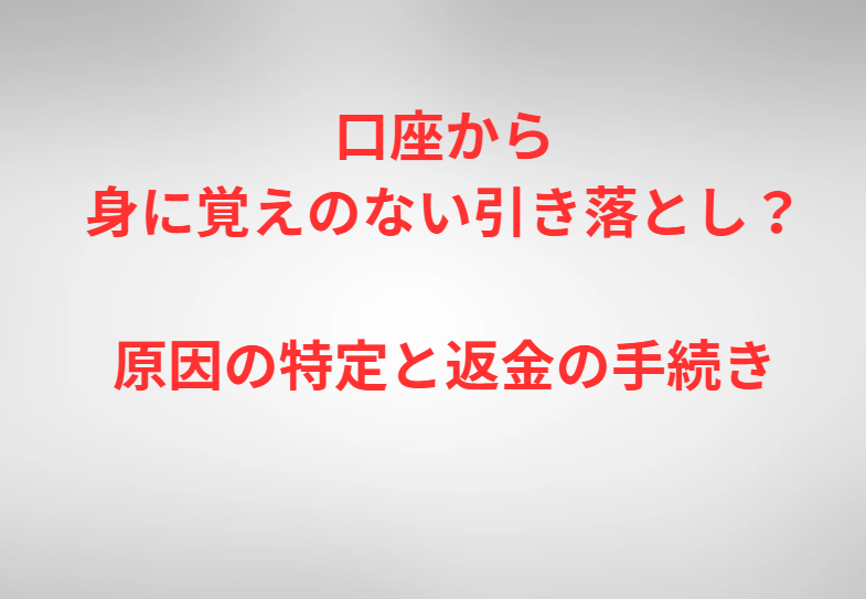 口座から身に覚えのない引き落とし？原因の特定と返金の手続き