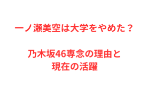 一ノ瀬美空は大学をやめた?乃木坂46専念の理由と現在の活躍