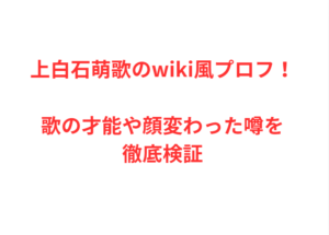 上白石萌歌のwiki風プロフ！歌の才能や顔変わった噂を徹底検証