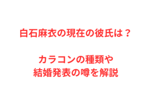 白石麻衣の現在の彼氏は？カラコンの種類や結婚発表の噂を解説