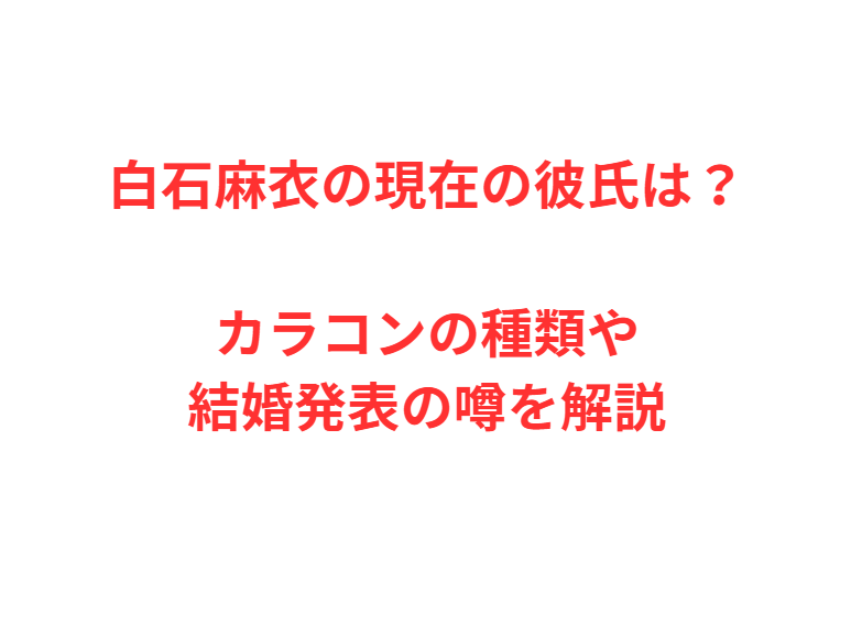 白石麻衣の現在の彼氏は？カラコンの種類や結婚発表の噂を解説