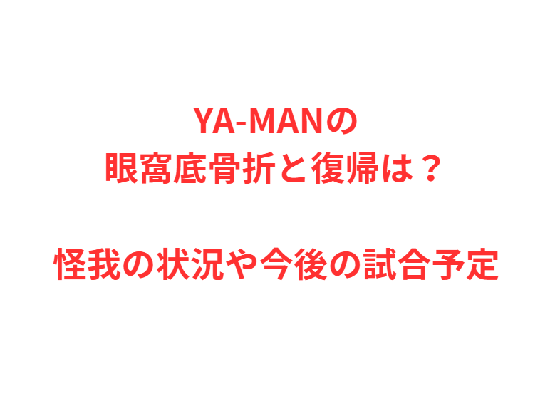 YA-MANの眼窩底骨折と復帰は？怪我の状況や今後の試合予定