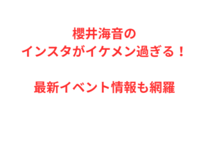 櫻井海音のインスタがイケメン過ぎる！最新イベント情報も網羅