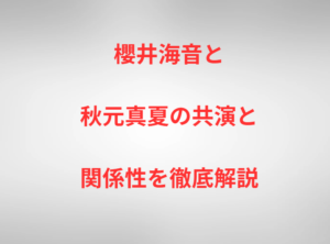 櫻井海音と秋元真夏の共演と関係性を徹底解説