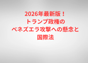 2026年最新版！トランプ政権のベネズエラ攻撃への懸念と国際法