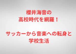 櫻井海音の高校時代を網羅!サッカーから音楽への転身と学校生活