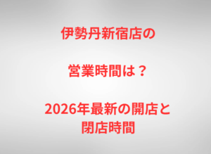 伊勢丹新宿店の営業時間は?2026年最新の開店と閉店時間