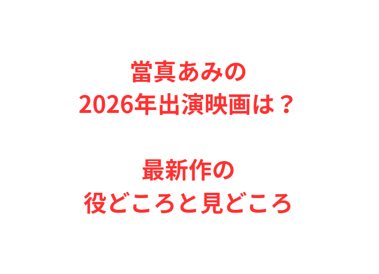 當真あみの2026年出演映画は？最新作の役どころと見どころ