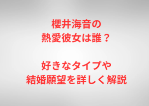 櫻井海音の熱愛彼女は誰？好きなタイプや結婚願望を詳しく解説
