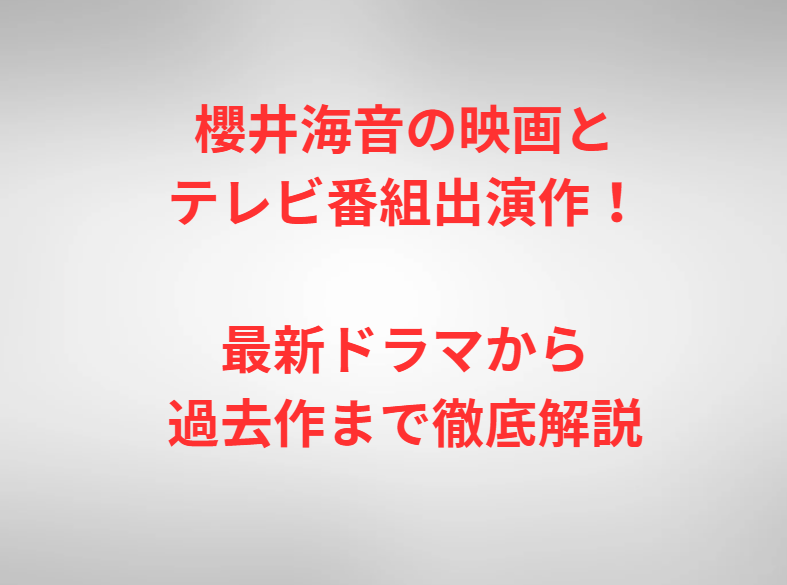 櫻井海音の映画とテレビ番組出演作！最新ドラマから過去作まで徹底解説