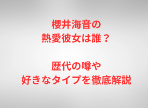 櫻井海音の熱愛彼女は誰?歴代の噂や好きなタイプを徹底解説