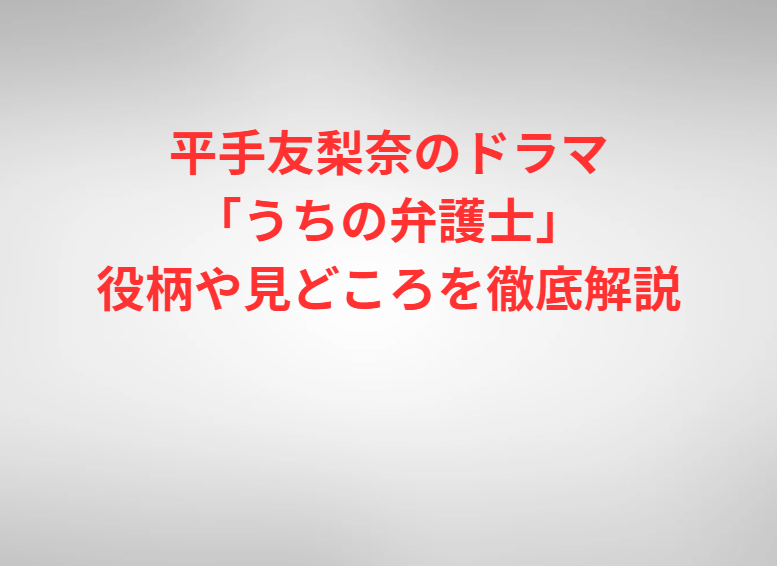 平手友梨奈のドラマ「うちの弁護士」役柄や見どころを徹底解説