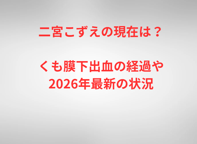 二宮こずえの現在は？くも膜下出血の経過や2026年最新の状況