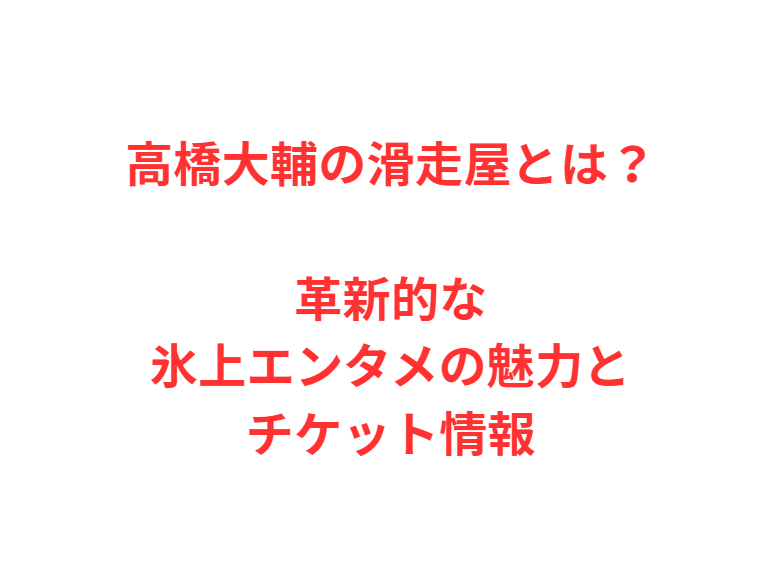 高橋大輔の滑走屋とは？革新的な氷上エンタメの魅力とチケット情報